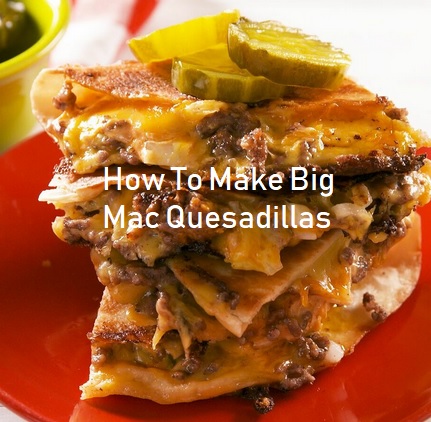 How To Make Big Mac Quesadillas